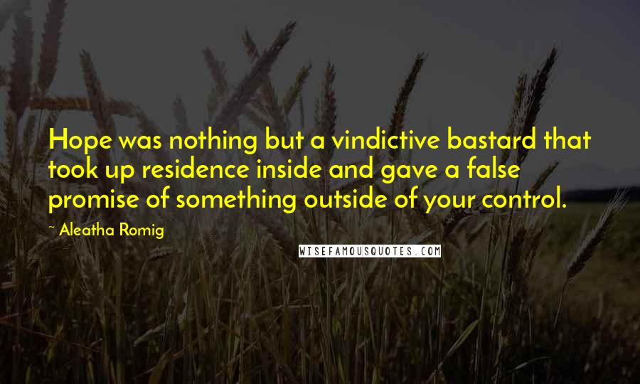 Aleatha Romig Quotes: Hope was nothing but a vindictive bastard that took up residence inside and gave a false promise of something outside of your control.