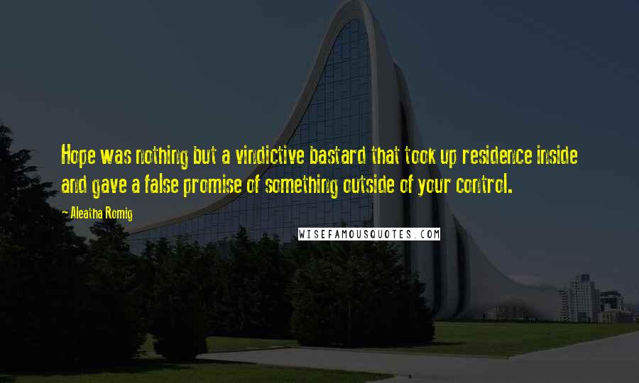 Aleatha Romig Quotes: Hope was nothing but a vindictive bastard that took up residence inside and gave a false promise of something outside of your control.