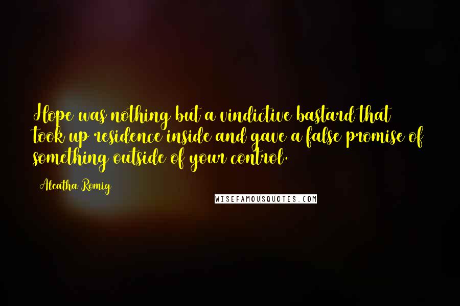 Aleatha Romig Quotes: Hope was nothing but a vindictive bastard that took up residence inside and gave a false promise of something outside of your control.