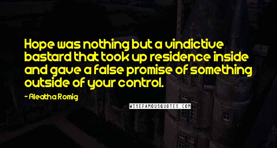 Aleatha Romig Quotes: Hope was nothing but a vindictive bastard that took up residence inside and gave a false promise of something outside of your control.