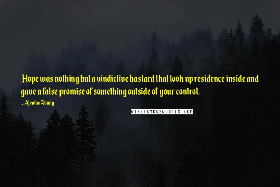 Aleatha Romig Quotes: Hope was nothing but a vindictive bastard that took up residence inside and gave a false promise of something outside of your control.