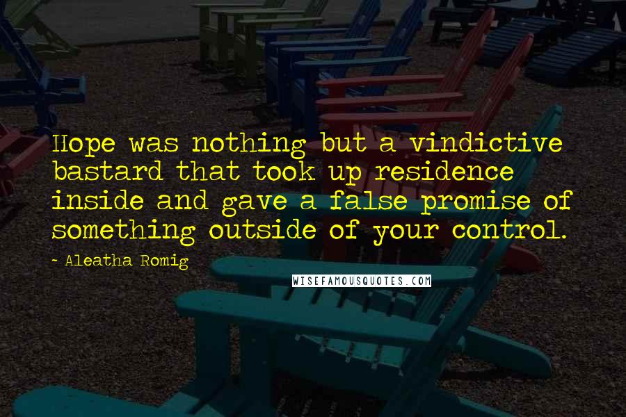 Aleatha Romig Quotes: Hope was nothing but a vindictive bastard that took up residence inside and gave a false promise of something outside of your control.