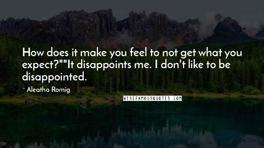 Aleatha Romig Quotes: How does it make you feel to not get what you expect?""It disappoints me. I don't like to be disappointed.