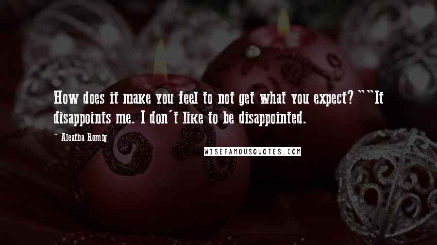 Aleatha Romig Quotes: How does it make you feel to not get what you expect?""It disappoints me. I don't like to be disappointed.