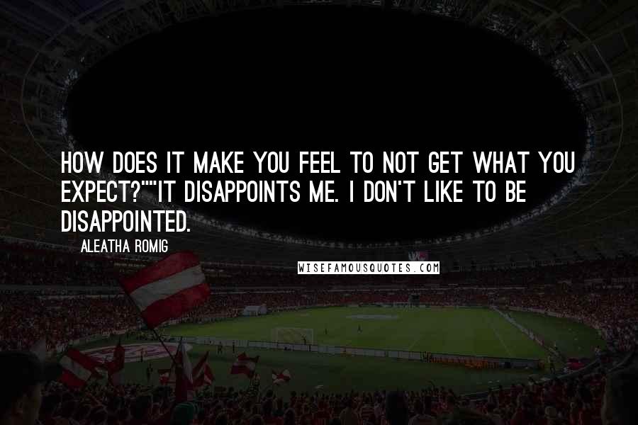 Aleatha Romig Quotes: How does it make you feel to not get what you expect?""It disappoints me. I don't like to be disappointed.