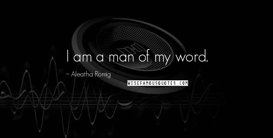 Aleatha Romig Quotes: I am a man of my word.