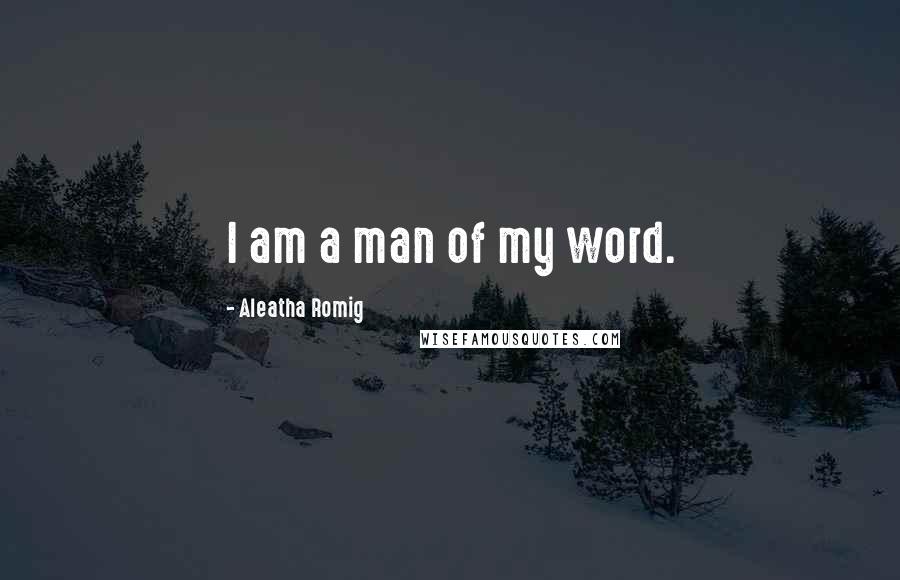 Aleatha Romig Quotes: I am a man of my word.