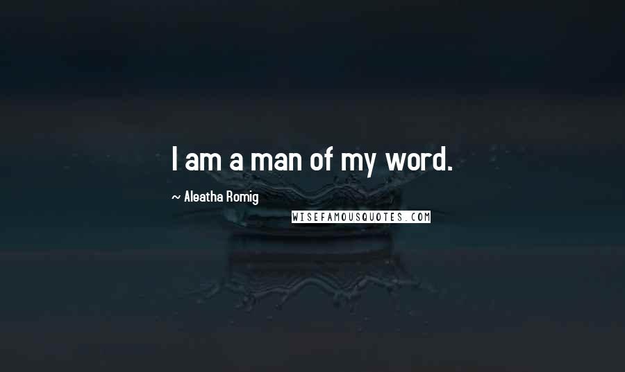 Aleatha Romig Quotes: I am a man of my word.