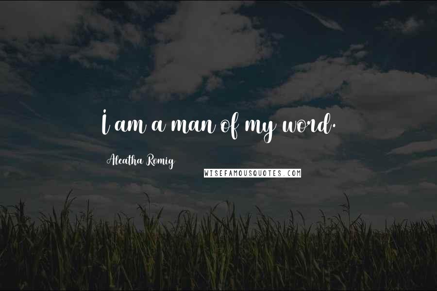 Aleatha Romig Quotes: I am a man of my word.