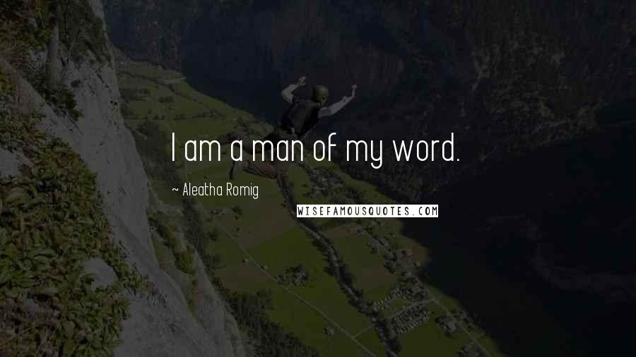 Aleatha Romig Quotes: I am a man of my word.