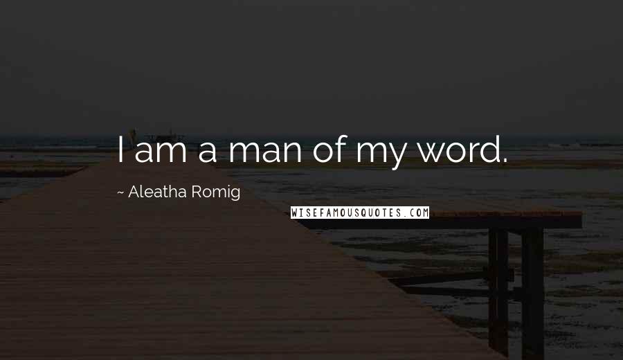 Aleatha Romig Quotes: I am a man of my word.