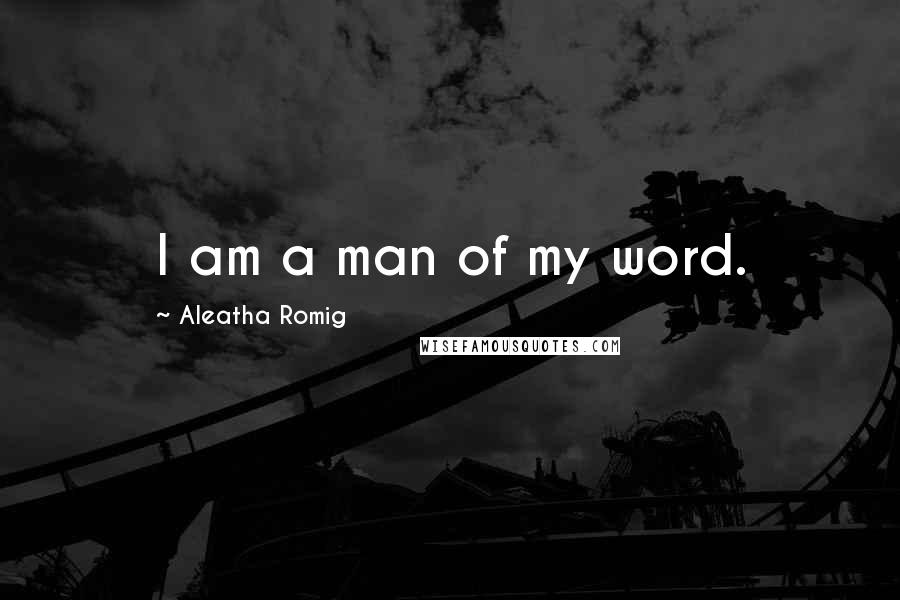 Aleatha Romig Quotes: I am a man of my word.