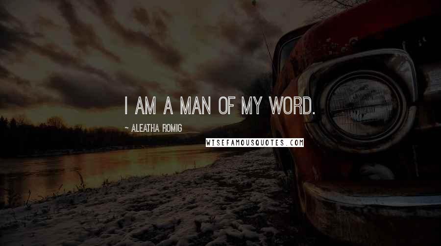 Aleatha Romig Quotes: I am a man of my word.