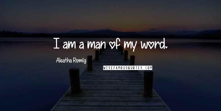 Aleatha Romig Quotes: I am a man of my word.