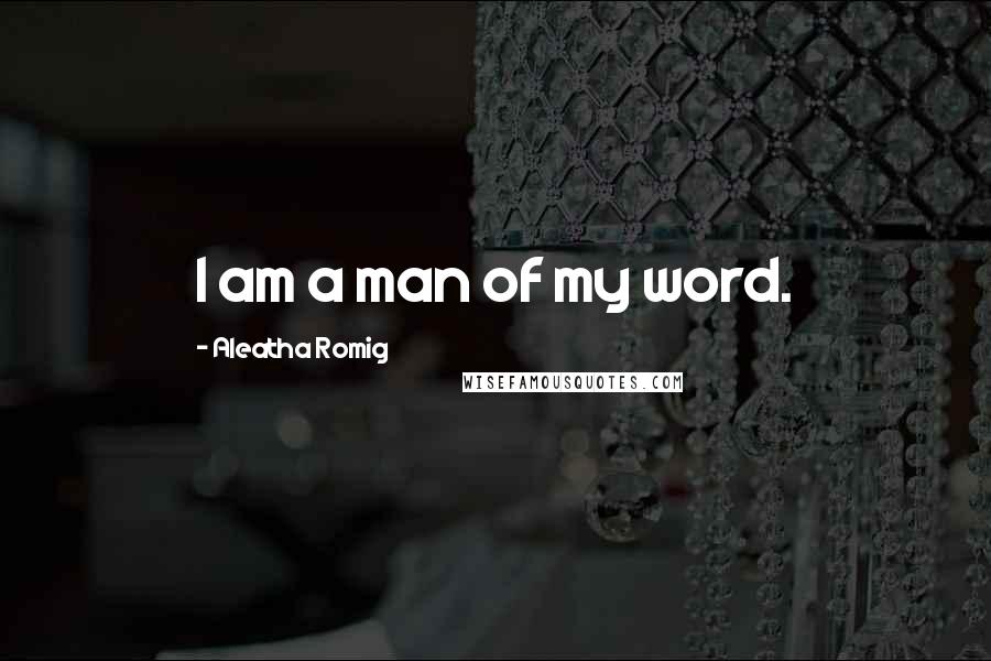 Aleatha Romig Quotes: I am a man of my word.