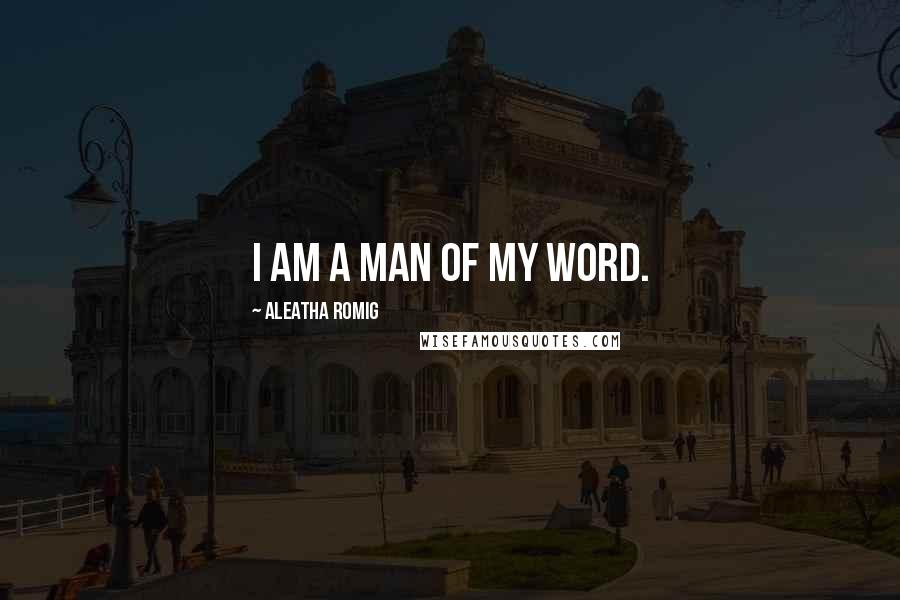 Aleatha Romig Quotes: I am a man of my word.