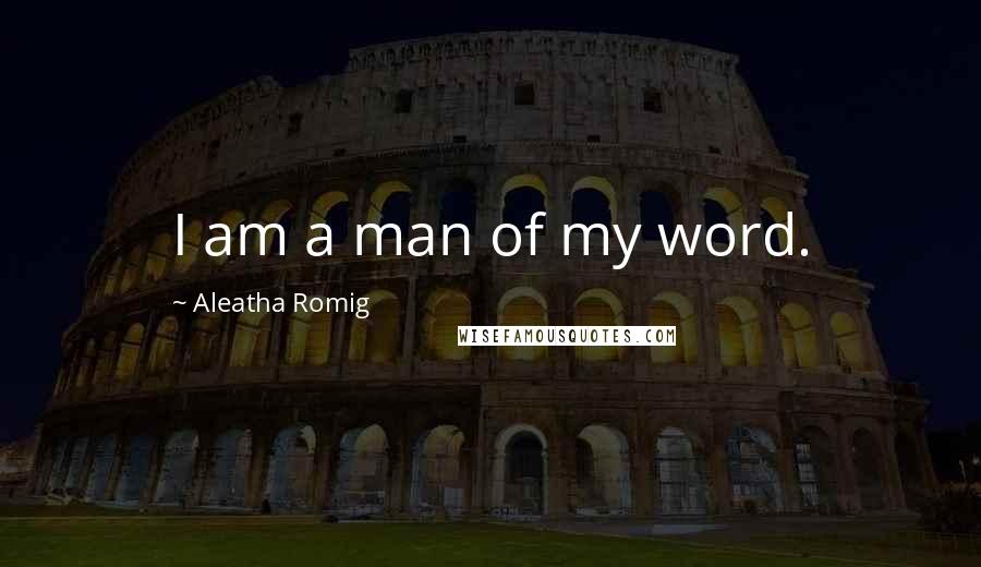 Aleatha Romig Quotes: I am a man of my word.