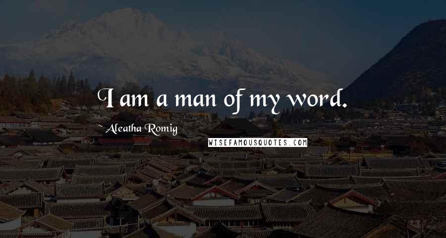 Aleatha Romig Quotes: I am a man of my word.