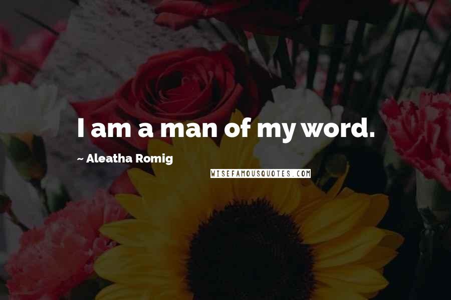 Aleatha Romig Quotes: I am a man of my word.