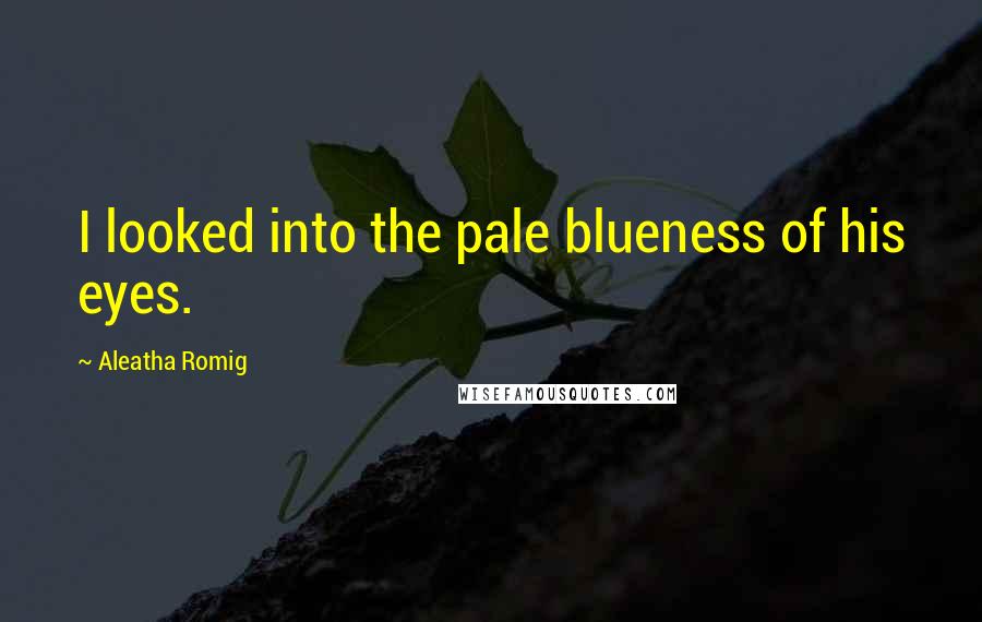 Aleatha Romig Quotes: I looked into the pale blueness of his eyes.