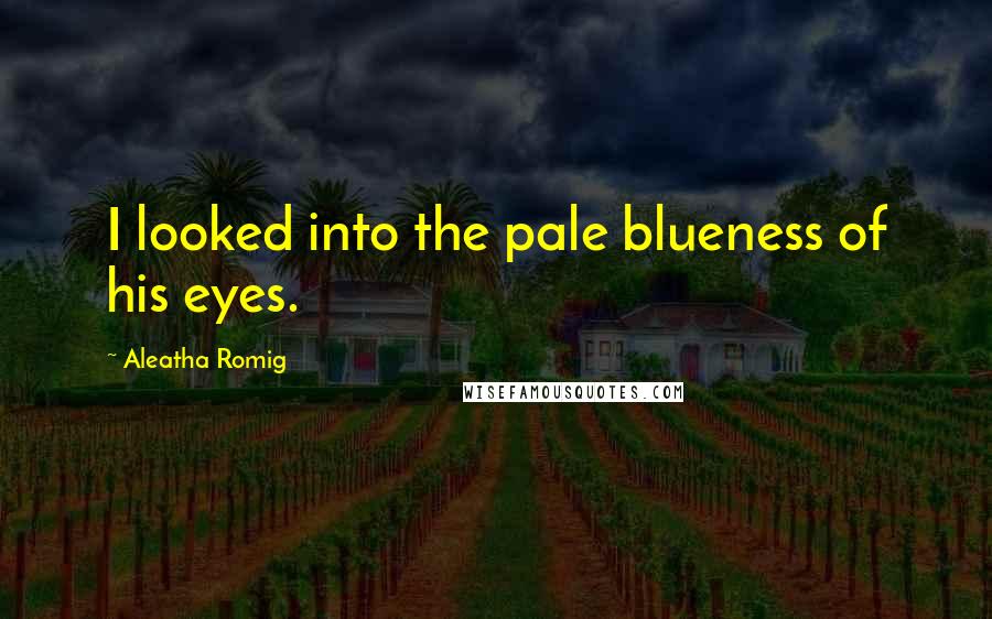 Aleatha Romig Quotes: I looked into the pale blueness of his eyes.