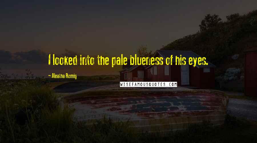 Aleatha Romig Quotes: I looked into the pale blueness of his eyes.