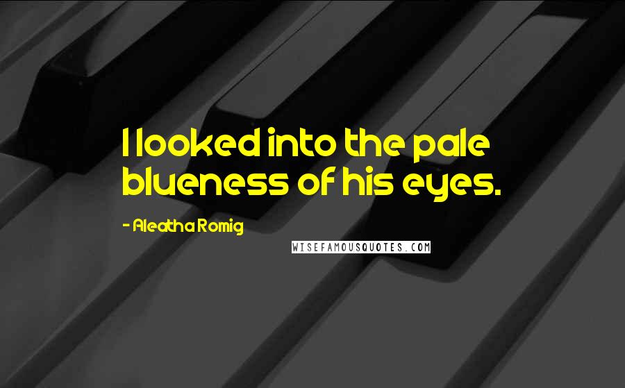 Aleatha Romig Quotes: I looked into the pale blueness of his eyes.