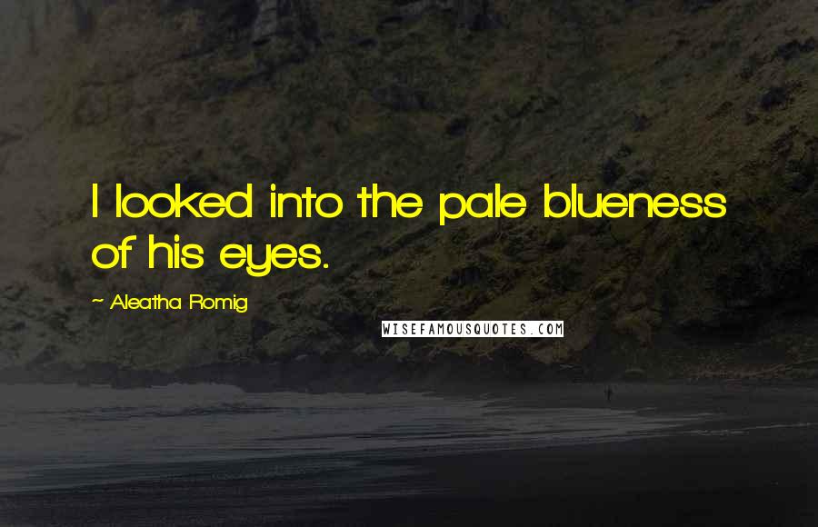Aleatha Romig Quotes: I looked into the pale blueness of his eyes.