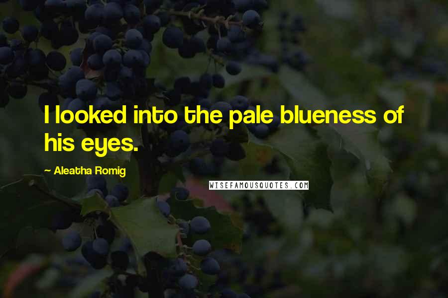 Aleatha Romig Quotes: I looked into the pale blueness of his eyes.