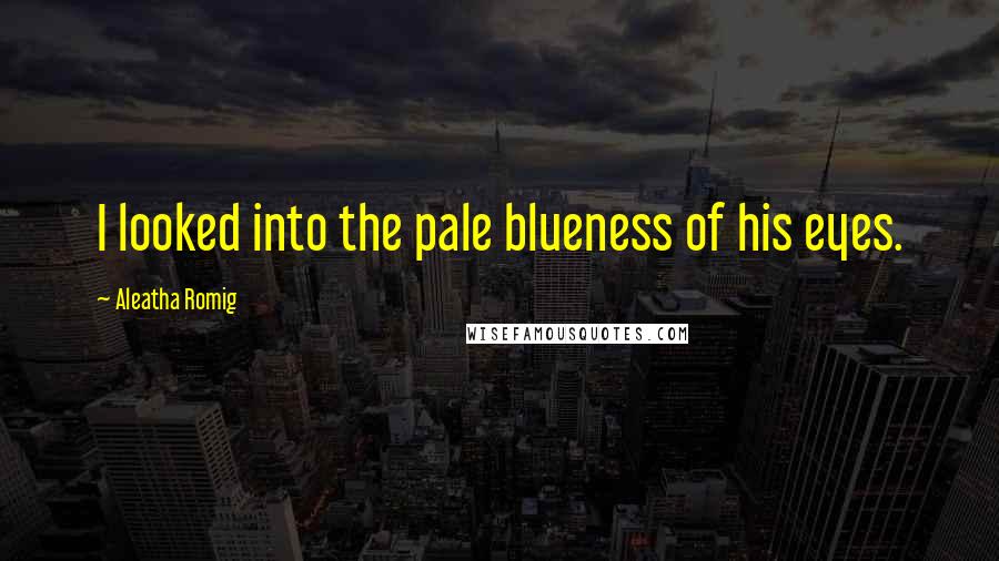 Aleatha Romig Quotes: I looked into the pale blueness of his eyes.