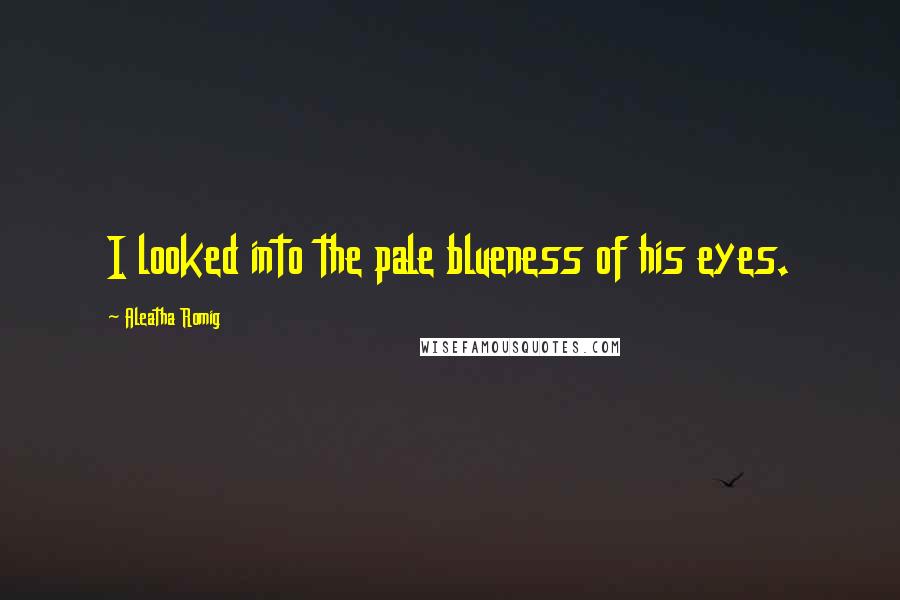 Aleatha Romig Quotes: I looked into the pale blueness of his eyes.