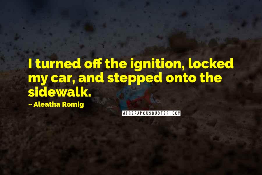 Aleatha Romig Quotes: I turned off the ignition, locked my car, and stepped onto the sidewalk.