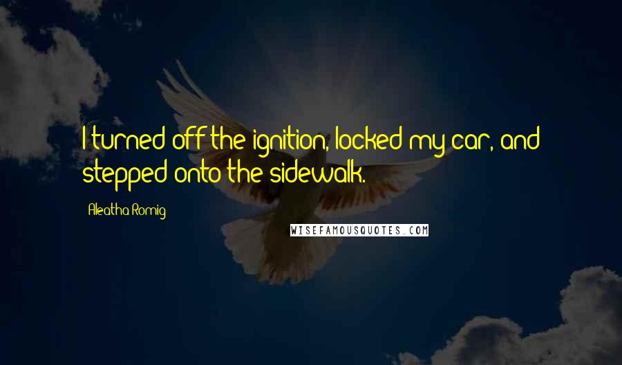 Aleatha Romig Quotes: I turned off the ignition, locked my car, and stepped onto the sidewalk.