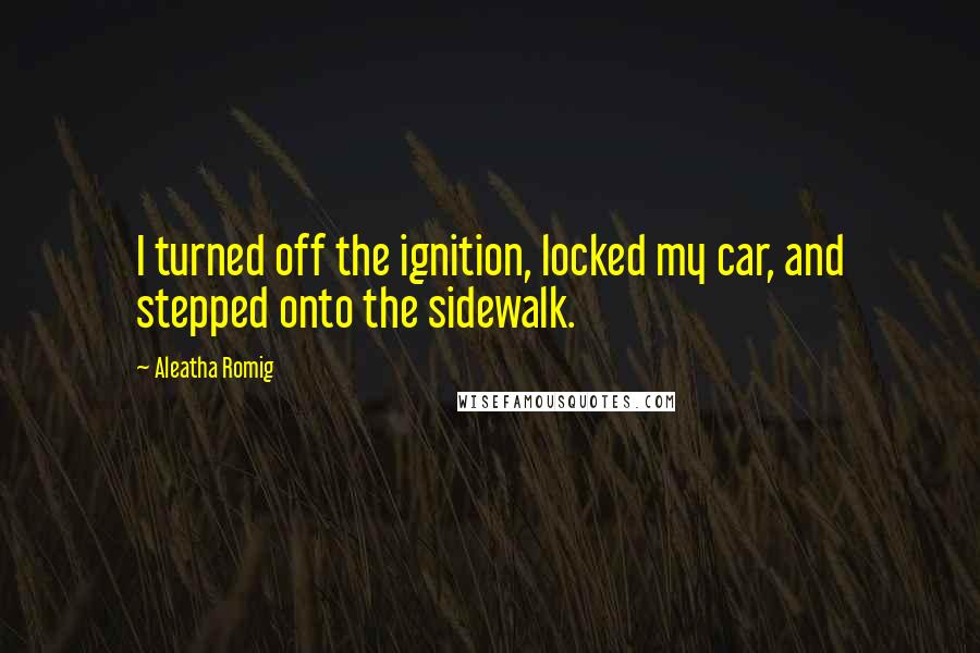 Aleatha Romig Quotes: I turned off the ignition, locked my car, and stepped onto the sidewalk.