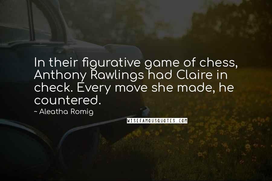 Aleatha Romig Quotes: In their figurative game of chess, Anthony Rawlings had Claire in check. Every move she made, he countered.