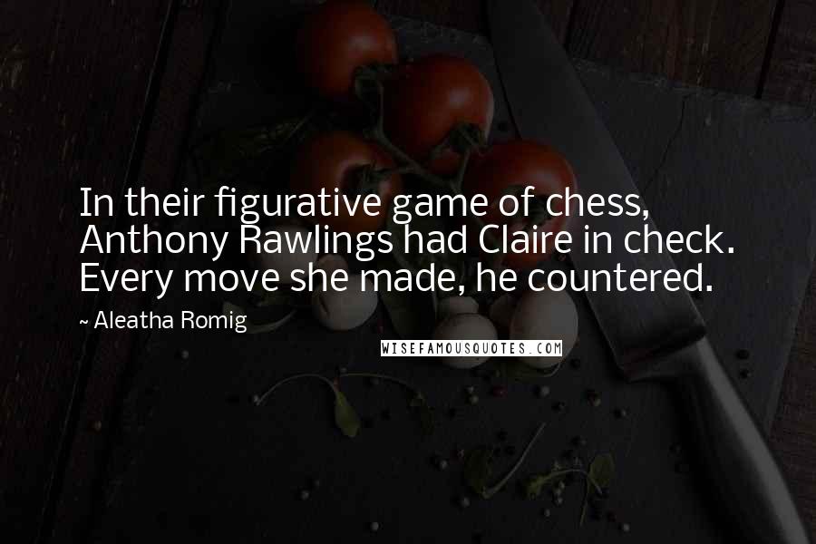 Aleatha Romig Quotes: In their figurative game of chess, Anthony Rawlings had Claire in check. Every move she made, he countered.