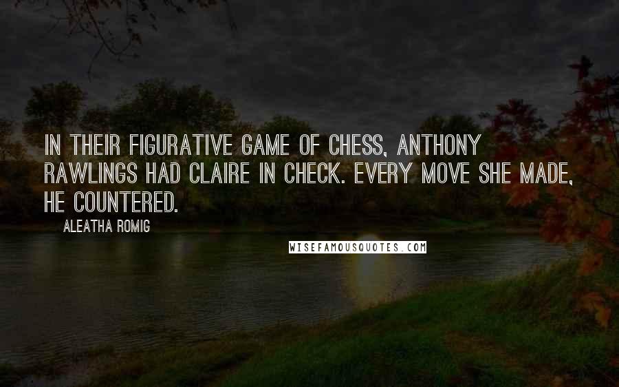 Aleatha Romig Quotes: In their figurative game of chess, Anthony Rawlings had Claire in check. Every move she made, he countered.