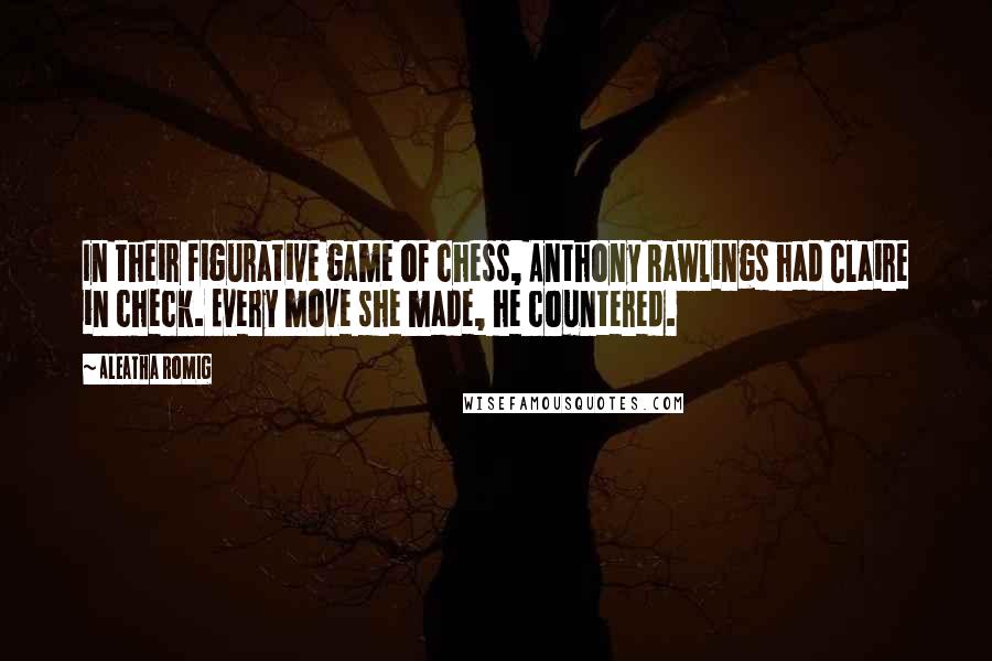 Aleatha Romig Quotes: In their figurative game of chess, Anthony Rawlings had Claire in check. Every move she made, he countered.