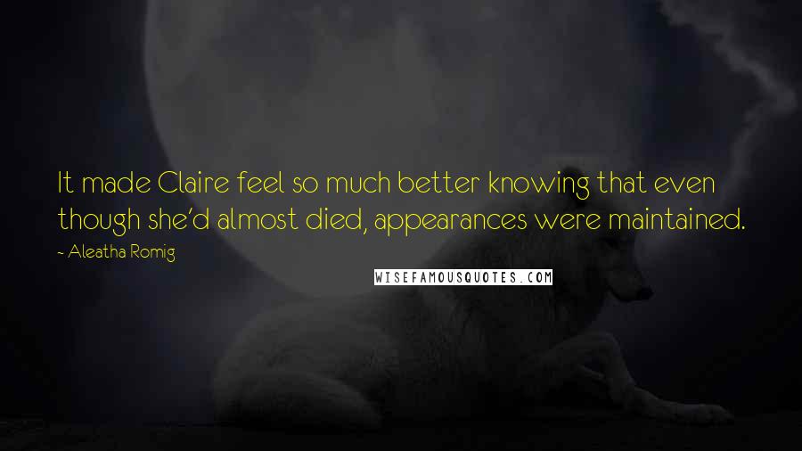 Aleatha Romig Quotes: It made Claire feel so much better knowing that even though she'd almost died, appearances were maintained.