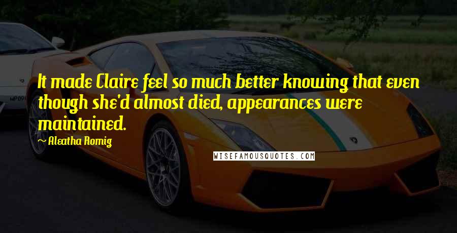Aleatha Romig Quotes: It made Claire feel so much better knowing that even though she'd almost died, appearances were maintained.