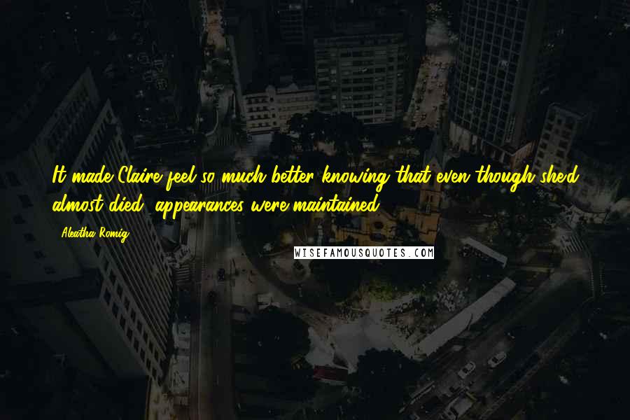 Aleatha Romig Quotes: It made Claire feel so much better knowing that even though she'd almost died, appearances were maintained.