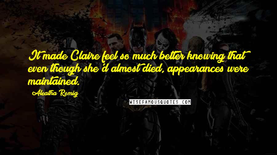 Aleatha Romig Quotes: It made Claire feel so much better knowing that even though she'd almost died, appearances were maintained.