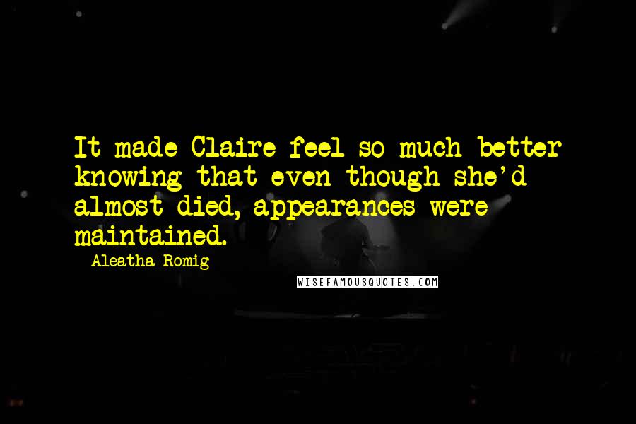 Aleatha Romig Quotes: It made Claire feel so much better knowing that even though she'd almost died, appearances were maintained.