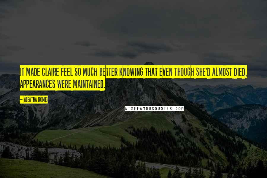 Aleatha Romig Quotes: It made Claire feel so much better knowing that even though she'd almost died, appearances were maintained.