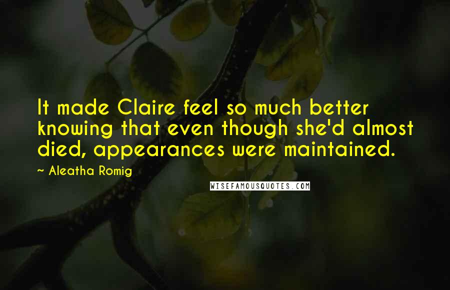 Aleatha Romig Quotes: It made Claire feel so much better knowing that even though she'd almost died, appearances were maintained.