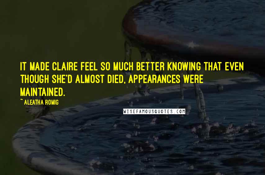 Aleatha Romig Quotes: It made Claire feel so much better knowing that even though she'd almost died, appearances were maintained.