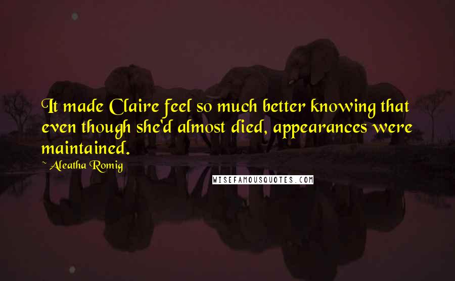 Aleatha Romig Quotes: It made Claire feel so much better knowing that even though she'd almost died, appearances were maintained.