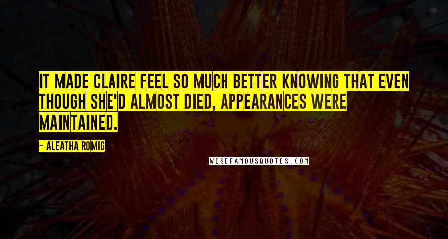 Aleatha Romig Quotes: It made Claire feel so much better knowing that even though she'd almost died, appearances were maintained.