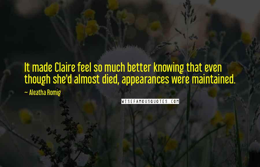 Aleatha Romig Quotes: It made Claire feel so much better knowing that even though she'd almost died, appearances were maintained.