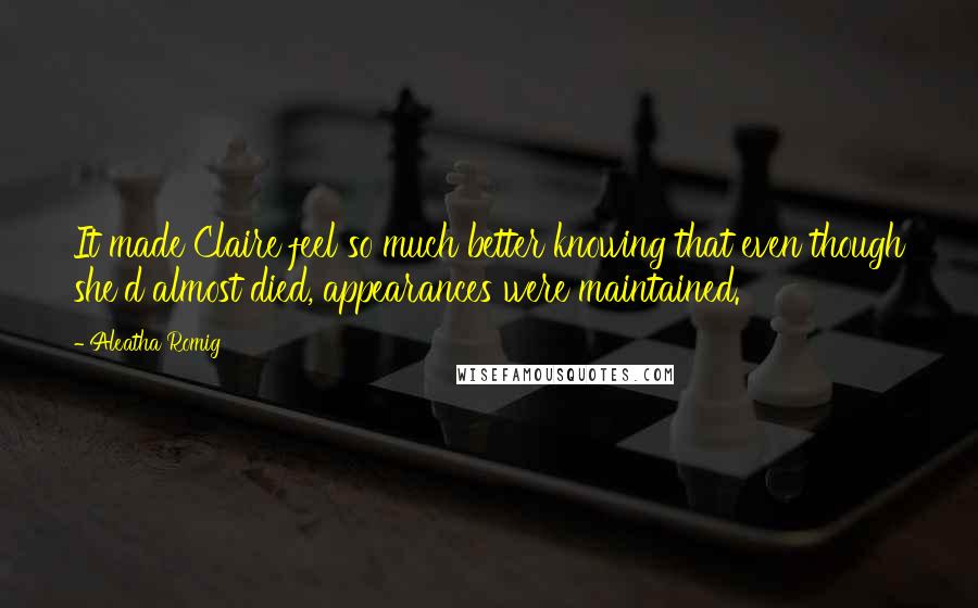 Aleatha Romig Quotes: It made Claire feel so much better knowing that even though she'd almost died, appearances were maintained.